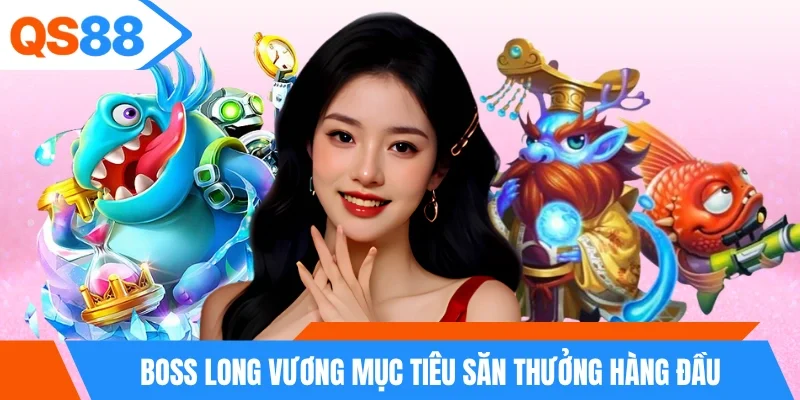 Boss long vương mục tiêu săn thưởng hàng đầu