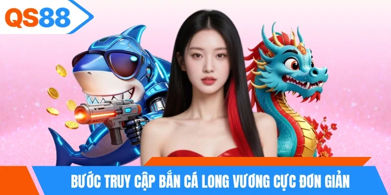 3 bước truy cập bắn cá long vương cực đơn giản