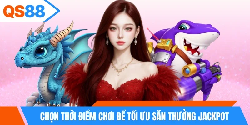 Chọn thời điểm chơi để tối ưu săn thưởng jackpot