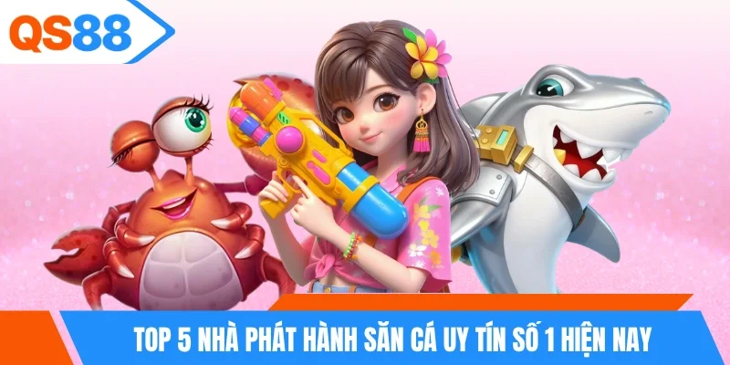 Top 5 nhà phát hành săn cá uy tín số 1 hiện nay Top 5 nhà phát hành săn cá uy tín số 1 hiện nay
