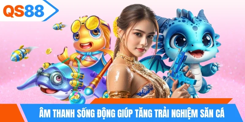 Âm thanh sống động giúp tăng trải nghiệm săn cá