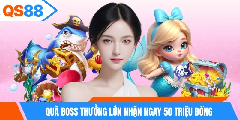 Quà boss thưởng lớn nhận ngay 50 triệu đồng